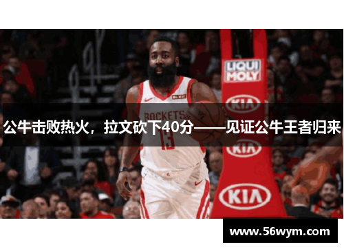公牛击败热火，拉文砍下40分——见证公牛王者归来