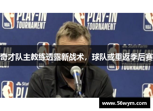奇才队主教练透露新战术，球队或重返季后赛