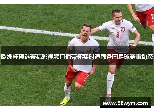 欧洲杯预选赛精彩视频直播带你实时追踪各国足球赛事动态