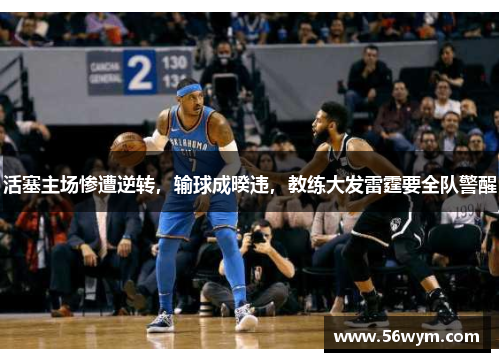 活塞主场惨遭逆转，输球成暌违，教练大发雷霆要全队警醒