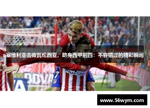 塞维利亚击败瓦伦西亚，跻身西甲前四：不容错过的精彩瞬间