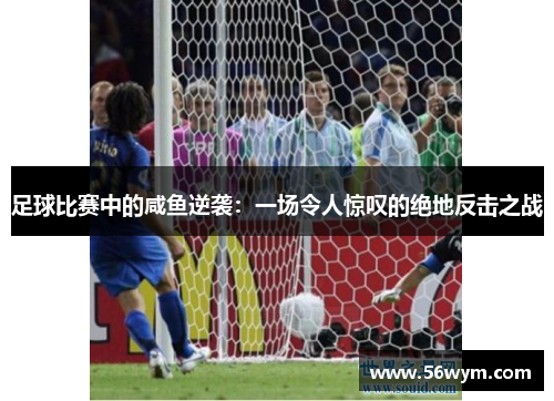 足球比赛中的咸鱼逆袭：一场令人惊叹的绝地反击之战