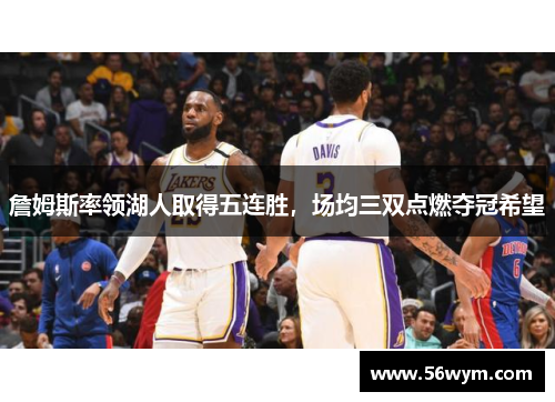 詹姆斯率领湖人取得五连胜，场均三双点燃夺冠希望