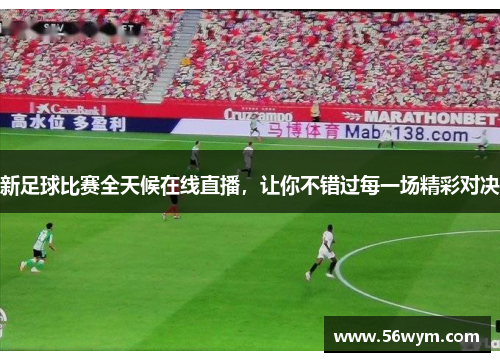 新足球比赛全天候在线直播，让你不错过每一场精彩对决