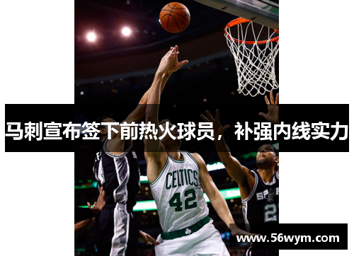 马刺宣布签下前热火球员，补强内线实力