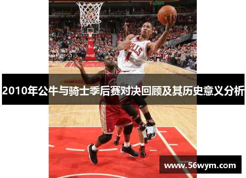 2010年公牛与骑士季后赛对决回顾及其历史意义分析