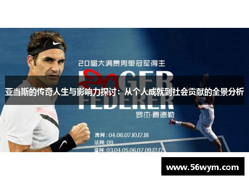 亚当斯的传奇人生与影响力探讨：从个人成就到社会贡献的全景分析