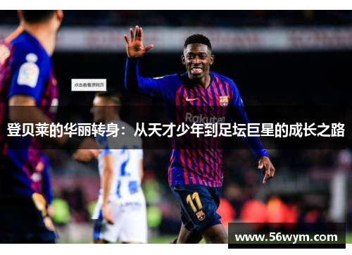登贝莱的华丽转身：从天才少年到足坛巨星的成长之路