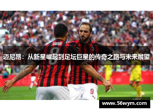 迈尼昂：从新星崛起到足坛巨星的传奇之路与未来展望