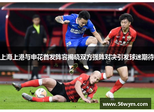 上海上港与申花首发阵容揭晓双方强阵对决引发球迷期待