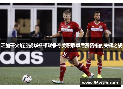 芝加哥火焰迎战华盛顿联争夺美职联季后赛资格的关键之战