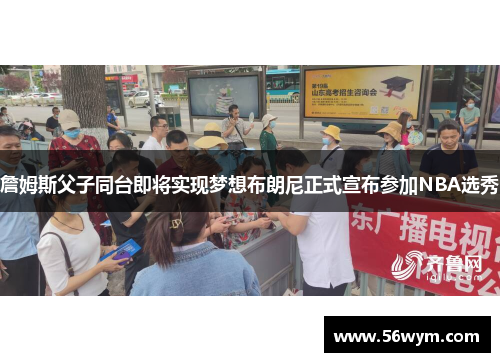 詹姆斯父子同台即将实现梦想布朗尼正式宣布参加NBA选秀