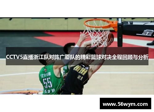 CCTV5直播浙江队对阵广厦队的精彩篮球对决全程回顾与分析