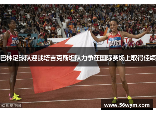 巴林足球队迎战塔吉克斯坦队力争在国际赛场上取得佳绩