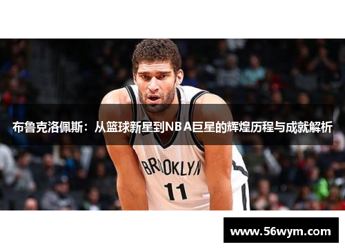 布鲁克洛佩斯：从篮球新星到NBA巨星的辉煌历程与成就解析